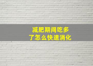 减肥期间吃多了怎么快速消化