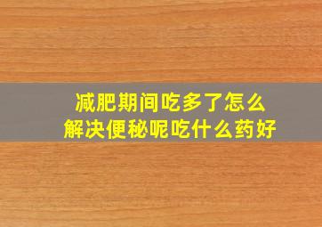 减肥期间吃多了怎么解决便秘呢吃什么药好