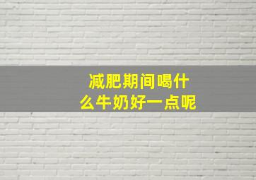 减肥期间喝什么牛奶好一点呢