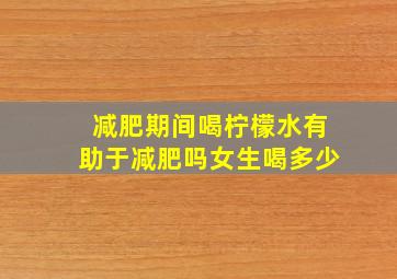 减肥期间喝柠檬水有助于减肥吗女生喝多少