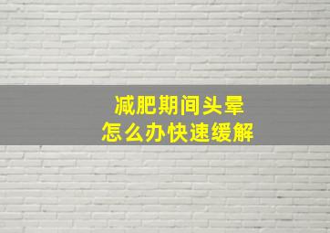 减肥期间头晕怎么办快速缓解