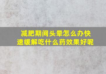 减肥期间头晕怎么办快速缓解吃什么药效果好呢