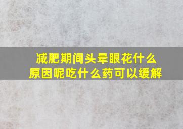 减肥期间头晕眼花什么原因呢吃什么药可以缓解