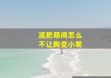 减肥期间怎么不让胸变小呢