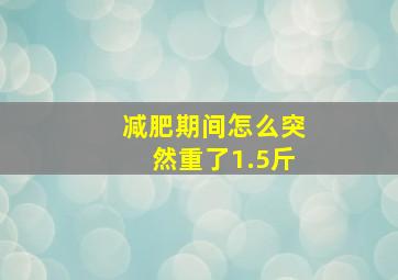 减肥期间怎么突然重了1.5斤