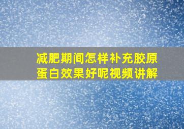 减肥期间怎样补充胶原蛋白效果好呢视频讲解