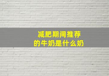 减肥期间推荐的牛奶是什么奶