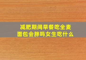 减肥期间早餐吃全麦面包会胖吗女生吃什么