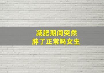 减肥期间突然胖了正常吗女生