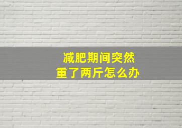 减肥期间突然重了两斤怎么办