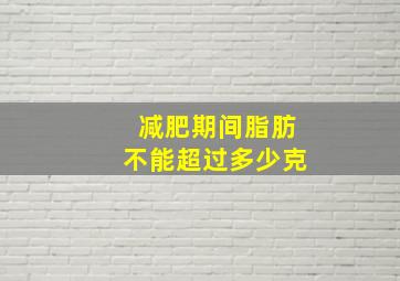 减肥期间脂肪不能超过多少克