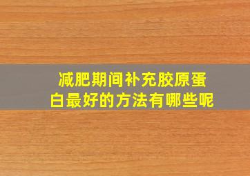 减肥期间补充胶原蛋白最好的方法有哪些呢