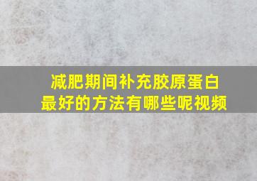 减肥期间补充胶原蛋白最好的方法有哪些呢视频