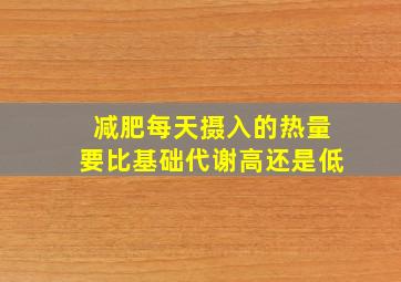 减肥每天摄入的热量要比基础代谢高还是低