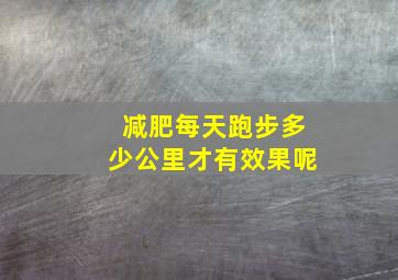 减肥每天跑步多少公里才有效果呢