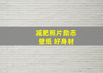 减肥照片励志 壁纸 好身材