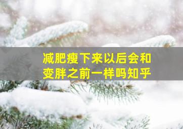 减肥瘦下来以后会和变胖之前一样吗知乎