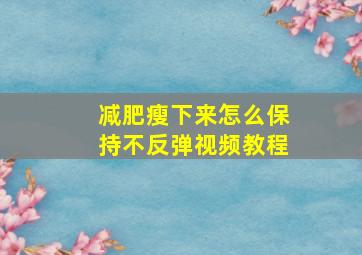 减肥瘦下来怎么保持不反弹视频教程