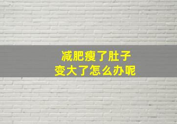 减肥瘦了肚子变大了怎么办呢