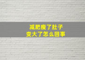 减肥瘦了肚子变大了怎么回事