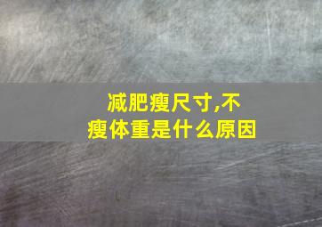 减肥瘦尺寸,不瘦体重是什么原因