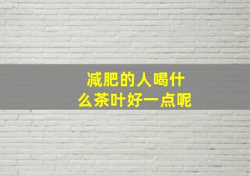 减肥的人喝什么茶叶好一点呢