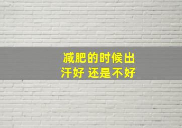 减肥的时候出汗好 还是不好