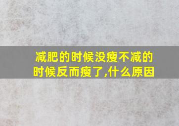 减肥的时候没瘦不减的时候反而瘦了,什么原因