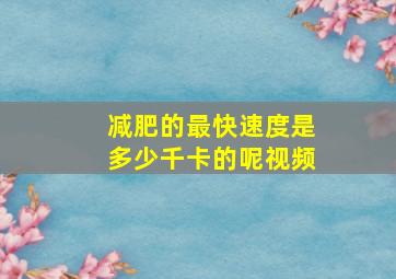 减肥的最快速度是多少千卡的呢视频