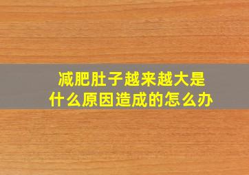 减肥肚子越来越大是什么原因造成的怎么办