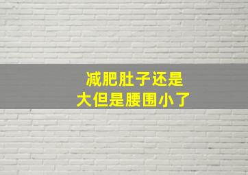 减肥肚子还是大但是腰围小了