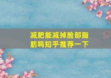 减肥能减掉脸部脂肪吗知乎推荐一下