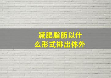 减肥脂肪以什么形式排出体外