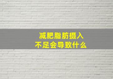 减肥脂肪摄入不足会导致什么