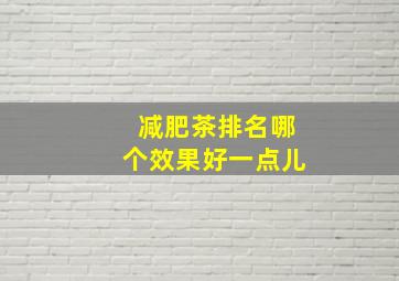 减肥茶排名哪个效果好一点儿