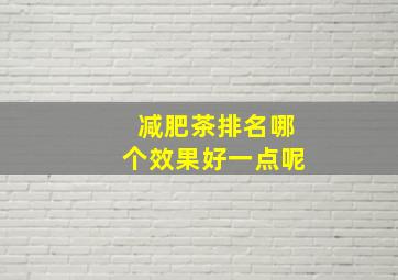 减肥茶排名哪个效果好一点呢