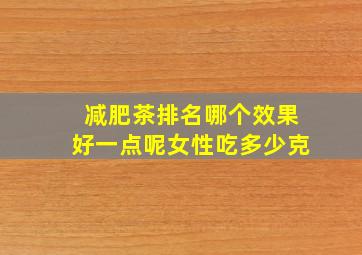 减肥茶排名哪个效果好一点呢女性吃多少克