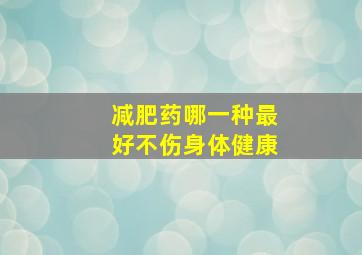 减肥药哪一种最好不伤身体健康