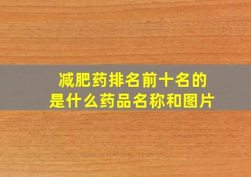 减肥药排名前十名的是什么药品名称和图片