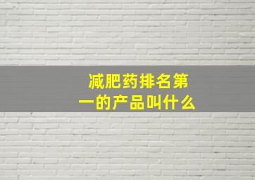 减肥药排名第一的产品叫什么