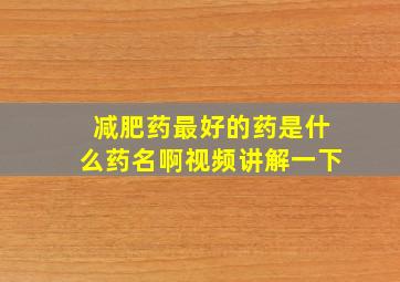 减肥药最好的药是什么药名啊视频讲解一下