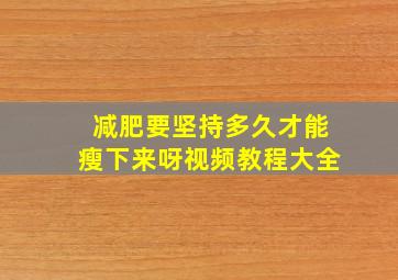 减肥要坚持多久才能瘦下来呀视频教程大全