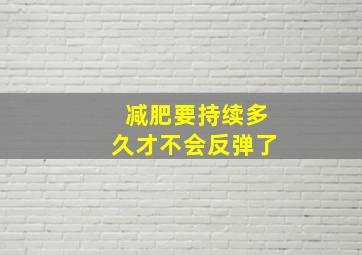 减肥要持续多久才不会反弹了