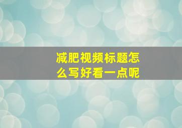 减肥视频标题怎么写好看一点呢