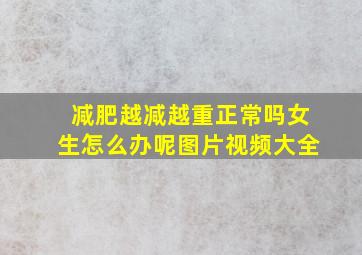 减肥越减越重正常吗女生怎么办呢图片视频大全