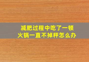 减肥过程中吃了一顿火锅一直不掉秤怎么办