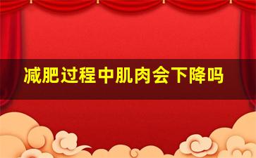 减肥过程中肌肉会下降吗