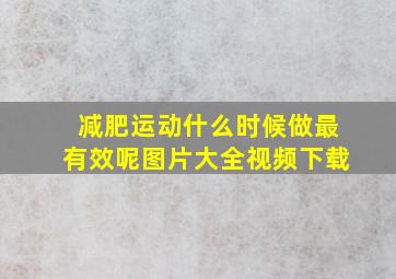 减肥运动什么时候做最有效呢图片大全视频下载