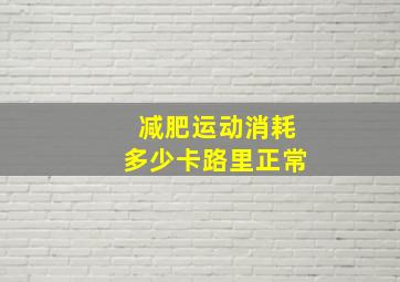 减肥运动消耗多少卡路里正常