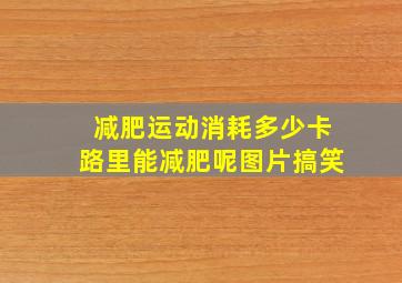 减肥运动消耗多少卡路里能减肥呢图片搞笑